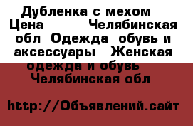 Дубленка с мехом  › Цена ­ 500 - Челябинская обл. Одежда, обувь и аксессуары » Женская одежда и обувь   . Челябинская обл.